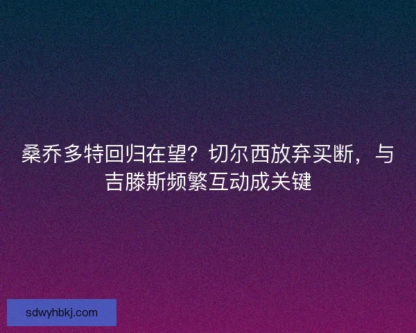 桑乔多特回归在望？切尔西放弃买断，与吉滕斯频繁互动成关键