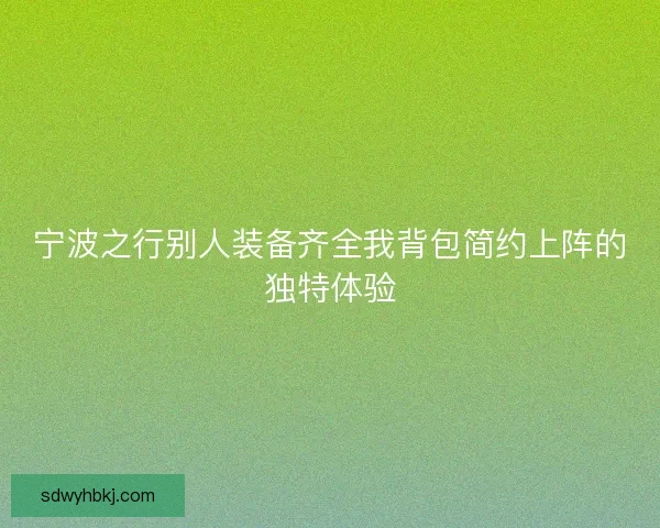宁波之行别人装备齐全我背包简约上阵的独特体验